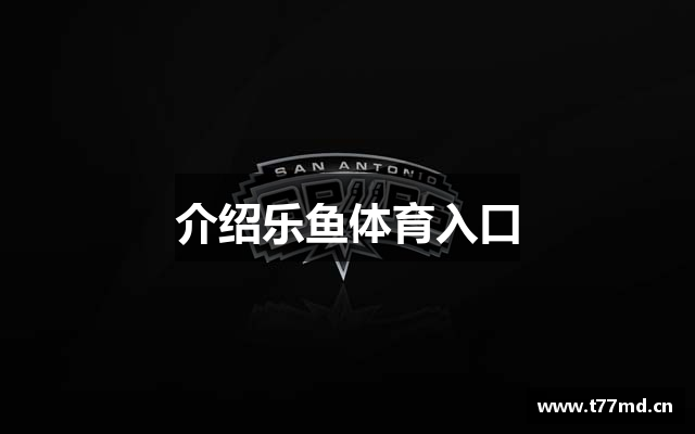 介绍乐鱼体育入口